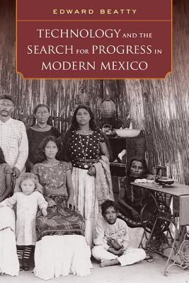Technology and the Search for Progress in Modern Mexico By Edward Beatty Cover Image