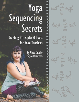 Yoga Sequencing Secrets: Guiding Principles and Tools for Yoga Teachers By Flissy Saucier Cover Image