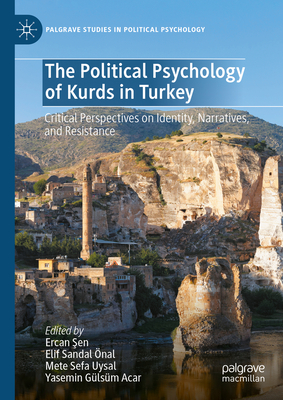 The Political Psychology of Kurds in Turkey: Critical Perspectives on Identity, Narratives, and Resistance (Palgrave Studies in Political Psychology)