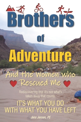 Brothers of Adventure And the Women who Rescued Me: It's What You Do with What You Have Left By Jens Jensen Pe Cover Image