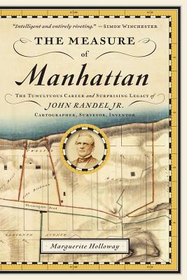 The Measure of Manhattan: The Tumultuous Career and Surprising Legacy of John Randel, Jr., Cartographer, Surveyor, Inventor By Marguerite Holloway Cover Image