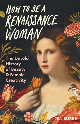 How to Be a Renaissance Woman: The Untold History of Beauty & Female Creativity