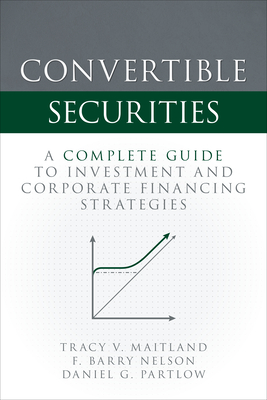 Convertible Securities: A Complete Guide to Investment and Corporate Financing Strategies By Tracy V. Maitland, F. Barry Nelson, Daniel Partlow Cover Image