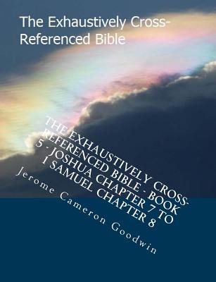 The Exhaustively Cross-Referenced Bible - Book 5 - Joshua Chapter 7 To 1 Samuel Chapter 8: The Exhaustively Cross-Referenced Bible Series By Jerome Cameron Goodwin Cover Image