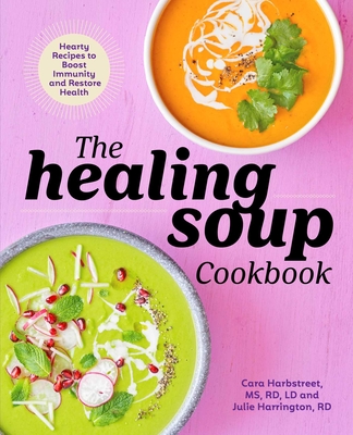 The Healing Soup Cookbook: Hearty Recipes to Boost Immunity and Restore Health By Cara Harbstreet, Julie Harrington Cover Image