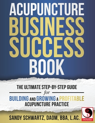 Acupuncture Business Success Book: The Ultimate Step-by-Step Guide for Building and Growing a Profitable Acupuncture Practice Cover Image
