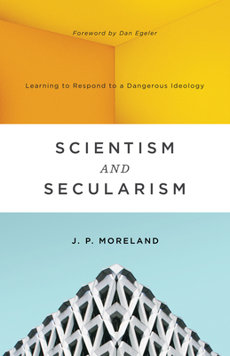 Scientism and Secularism: Learning to Respond to a Dangerous Ideology By J. P. Moreland Cover Image