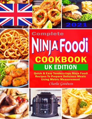 Complete Ninja Foodi Cookbook UK 2021: Quick & Easy Tendercrispy Ninja Foodi UK Recipes to Prepare Delicious Meals Using Metric Measurement Cover Image