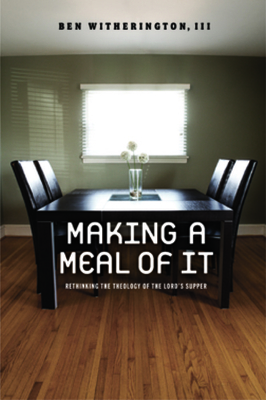 Making a Meal of It: Rethinking the Theology of the Lord's Supper By Ben Witherington Cover Image