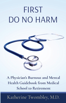 First Do No Harm: A Physician's Burnout and Mental Health Guidebook from Medical School to Retirement Cover Image