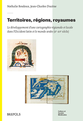 Territoires, Regions, Royaumes: Le Developpement d'Une Cartographie Locale Et Regionale Dans l'Occident Latin Et Le Monde Arabe (Xe-Xve Siecle) By Brepols Publishers Cover Image