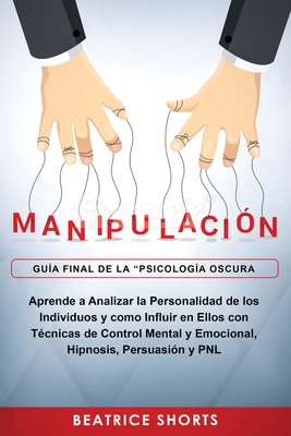 Manipulación: Aprende a Analizar la Personalidad de los Individuos y como Influir en Ellos con Técnicas de Control Mental y Emociona Cover Image