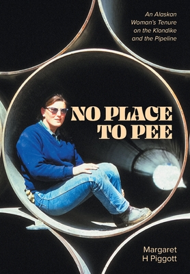 No Place to Pee: An Alaskan Woman's Tenure on the Klondike and the Pipeline By Margaret H. Piggott, Judy Hall Jacobson (Editor), Carol Duis (Editor) Cover Image