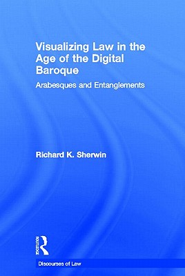Visualizing Law in the Age of the Digital Baroque: Arabesques & Entanglements (Discourses of Law) By Richard K. Sherwin Cover Image