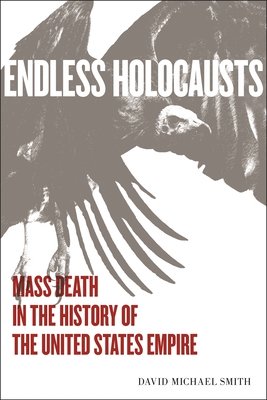 Endless Holocausts: Mass Death in the History of the United States Empire By David Michael Smith Cover Image