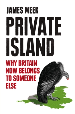 Private Island: Why Britain Now Belongs to Someone Else By James Meek Cover Image
