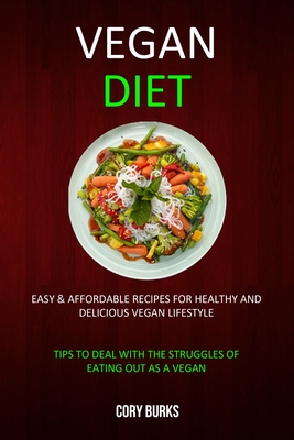 Vegan Diet: Easy & Affordable Recipes for Healthy & Delicious Vegan Lifestyle (Tips To Deal With The Struggles Of Eating Out As A By Cory Burks Cover Image