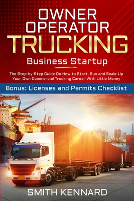 Owner Operator Trucking Business Startup: The Step-by-Step Guide On How to Start, Run and Scale-Up Your Own Commercial Trucking Career With Little Mon By Smith Kennard Cover Image