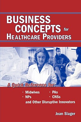 Business Concepts for Healthcare Providers: A Quick Reference for Midwives, NPs, PAs, CNSs, and Other Disruptive Innovators Cover Image
