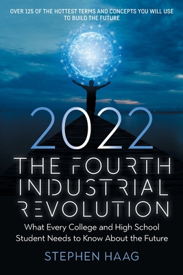 The Fourth Industrial Revolution 2022: What Every College and High School Student Needs to Know About the Future By Stephen E. Haag Cover Image