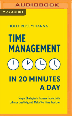 Time Management in 20 Minutes a Day: Simple Strategies to Increase Productivity, Enhance Creativity, and Make Your Time Your Own By Holly Reisem Hanna, Kristin James (Read by) Cover Image