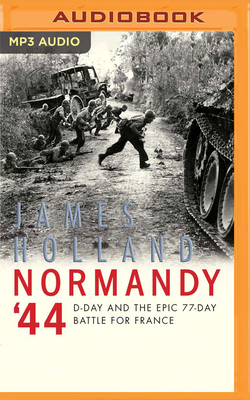 Normandy '44: D-Day and the Epic 77-Day Battle for France By James Holland, John Sackville (Read by) Cover Image