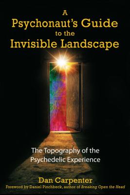 A Psychonaut's Guide to the Invisible Landscape: The Topography of the Psychedelic Experience By Dan Carpenter, Daniel Pinchbeck (Foreword by) Cover Image
