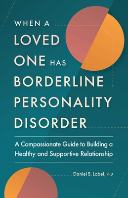 When a Loved One Has Borderline Personality Disorder: A Compassionate Guide to Building a Healthy and Supportive Relationship Cover Image