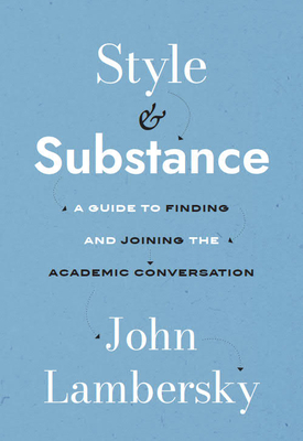 Style and Substance: A Guide to Finding and Joining the Academic Conversation By John Lambersky Cover Image