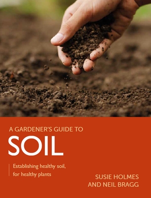 Soil: Establishing Healthy Soil, for Healthy Plants (Gardener's Guide to) Cover Image