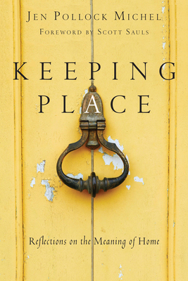 Keeping Place: Reflections on the Meaning of Home By Jen Pollock Michel, Scott Sauls (Foreword by) Cover Image