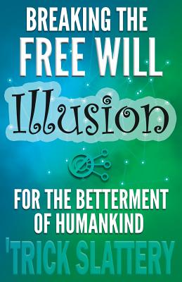 Breaking the Free Will Illusion for the Betterment of Humankind By 'Trick Slattery Cover Image