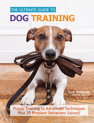 Ultimate Guide to Dog Training: Puppy Training to Advanced Techniques Plus 50 Problem Behaviors Solved! By Teoti Anderson Cover Image