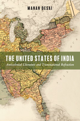 The United States of India: Anticolonial Literature and Transnational Refraction (Asian American History & Cultu) By Manan Desai Cover Image