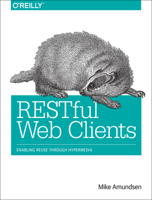 Restful Web Clients: Enabling Reuse Through Hypermedia By Mike Amundsen Cover Image