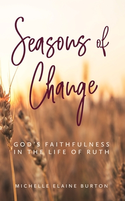 Seasons of Change: God's Faithfulness in the Life of Ruth By Michelle Elaine Burton Cover Image