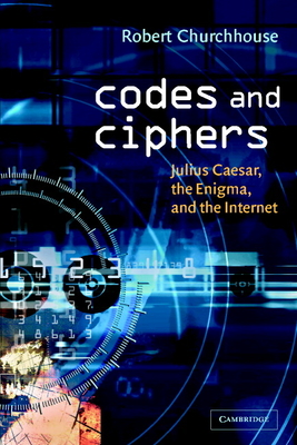 Codes and Ciphers: Julius Caesar, the Enigma, and the Internet By Robert Churchhouse, R. F. Churchhouse, Churchhouse R. F. Cover Image