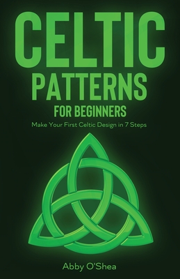 Celtic Patterns for Beginners: Make Your First Celtic Design in 7 Steps By Abby O'Shea Cover Image