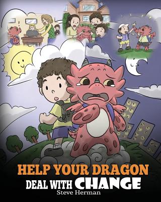 Help Your Dragon Deal With Change: Train Your Dragon To Handle Transitions. A Cute Children Story to Teach Kids How To Adapt To Change In Life. Cover Image