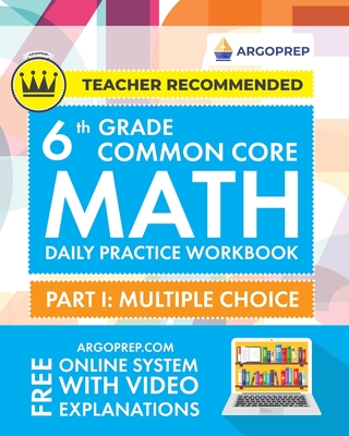 6th Grade Common Core Math: Daily Practice Workbook - Part I: Multiple Choice 1000+ Practice Questions and Video Explanations Argo Brothers (Commo Cover Image
