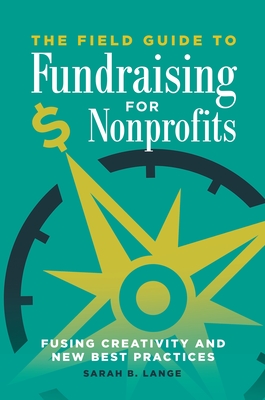 The Field Guide to Fundraising for Nonprofits: Fusing Creativity and New Best Practices Cover Image