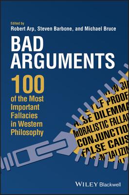 Bad Arguments: 100 of the Most Important Fallacies in Western Philosophy By Robert Arp (Editor), Steven Barbone (Editor), Michael Bruce (Editor) Cover Image
