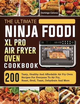 The Ultimate Ninja Foodi XL Pro Air Fryer Oven Cookbook: 200 Tasty, Healthy  And Affordable Air Fry Oven Recipes For Everyone To Air Fry, Roast, Broil,  (Hardcover)