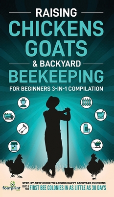 Raising Chickens, Goats & Backyard Beekeeping For Beginners: 3-in-1 Compilation Step-By-Step Guide to Raising Happy Backyard Chickens, Goats & Your Fi Cover Image