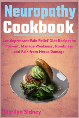 Neuropathy Cookbook: Antidepressant Pain Relief Diet Recipes to Prevent, Manage Weakness, Numbness and Pain from Nerve Damage Cover Image