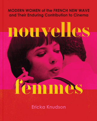 Nouvelles Femmes: Modern Women of the French New Wave and Their Enduring Contribution to Cinema By Ericka Knudson Cover Image