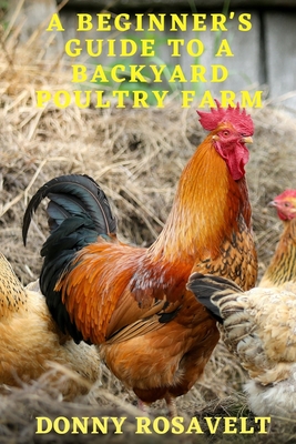A Beginners Guide to a Backyard Poultry Farm By Donny Rosavelt Cover Image