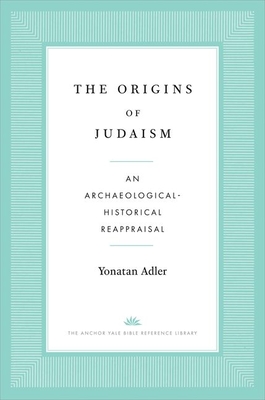 The Origins of Judaism: An Archaeological-Historical Reappraisal (The Anchor Yale Bible Reference Library) By Yonatan Adler Cover Image