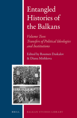 Entangled Histories of the Balkans - Volume Two: Transfers of Political Ideologies and Institutions (Balkan Studies Library #12)