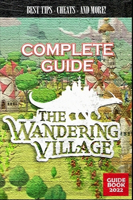 The Wandering Village Complete Guide: Best Tips, Tricks and Strategies to Become a Pro Player By Garrison Lockman Cover Image